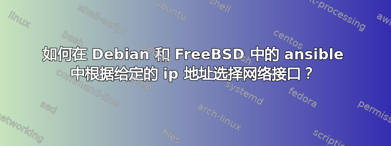 如何在 Debian 和 FreeBSD 中的 ansible 中根据给定的 ip 地址选择网络接口？