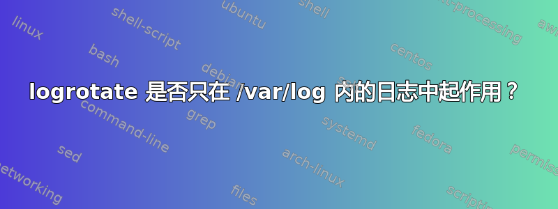 logrotate 是否只在 /var/log 内的日志中起作用？