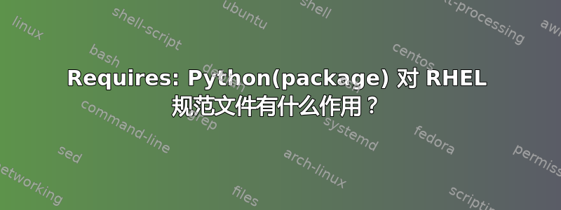 Requires: Python(package) 对 RHEL 规范文件有什么作用？