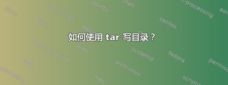 如何使用 tar 写目录？