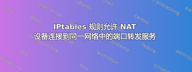 IPtables 规则允许 NAT 设备连接到同一网络中的端口转发服务