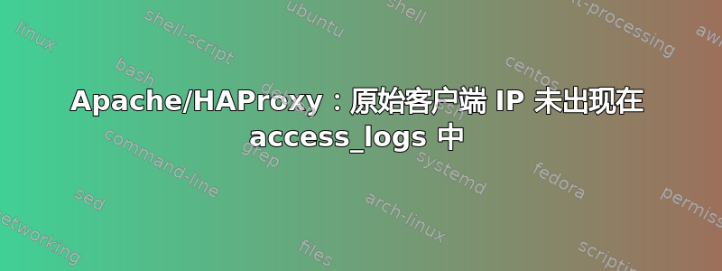 Apache/HAProxy：原始客户端 IP 未出现在 access_logs 中