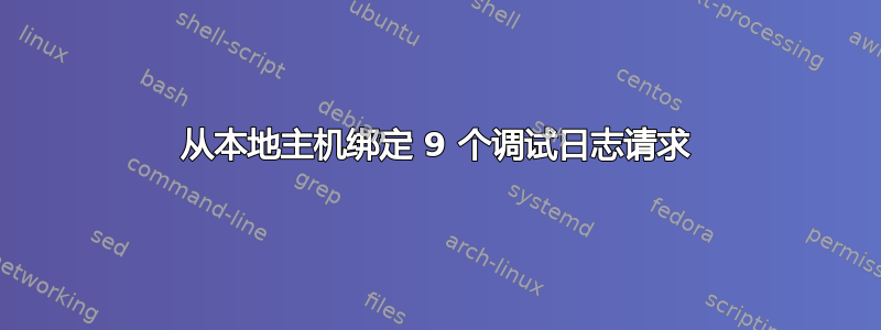 从本地主机绑定 9 个调试日志请求