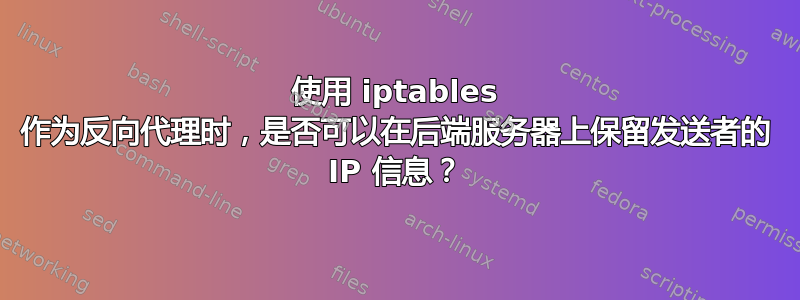 使用 iptables 作为反向代理时，是否可以在后端服务器上保留发送者的 IP 信息？