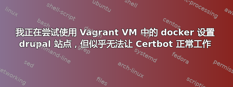 我正在尝试使用 Vagrant VM 中的 docker 设置 drupal 站点，但似乎无法让 Certbot 正常工作