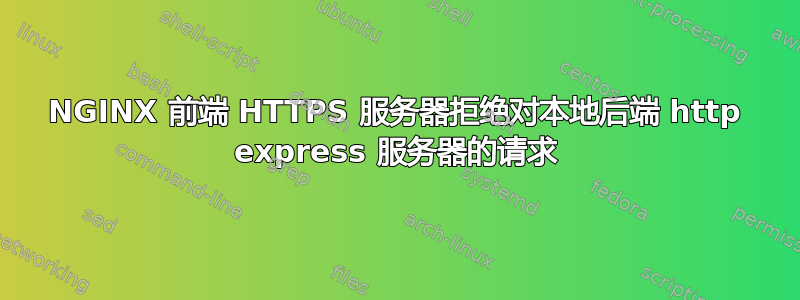 NGINX 前端 HTTPS 服务器拒绝对本地后端 http express 服务器的请求