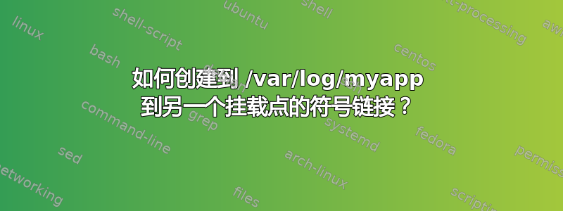 如何创建到 /var/log/myapp 到另一个挂载点的符号链接？