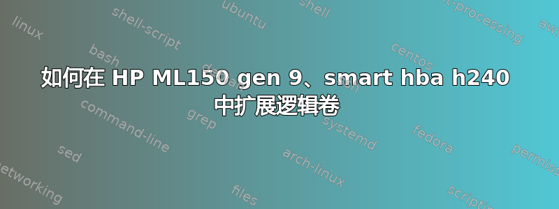 如何在 HP ML150 gen 9、smart hba h240 中扩展逻辑卷