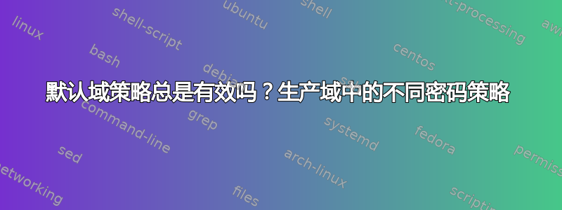 默认域策略总是有效吗？生产域中的不同密码策略