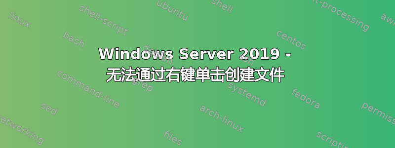 Windows Server 2019 - 无法通过右键单击创建文件