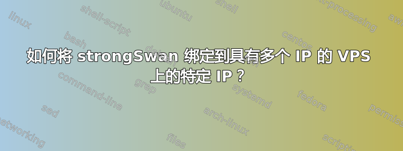 如何将 strongSwan 绑定到具有多个 IP 的 VPS 上的特定 IP？