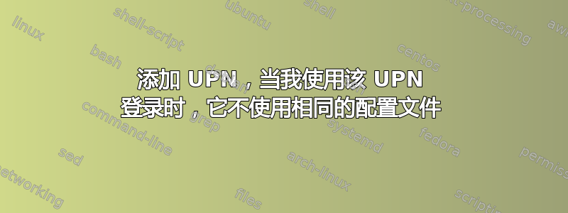 添加 UPN，当我使用该 UPN 登录时，它不使用相同的配置文件