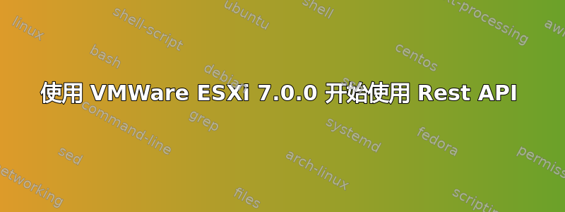 使用 VMWare ESXi 7.0.0 开始使用 Rest API