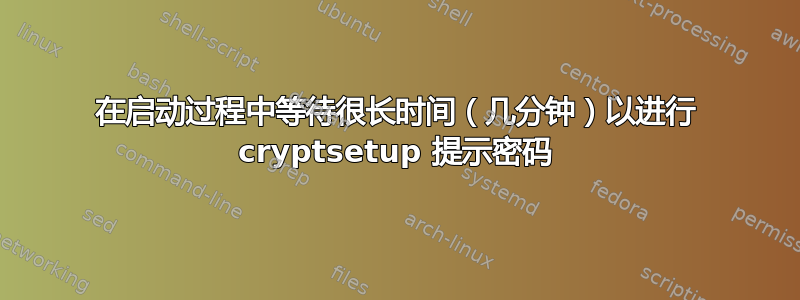 在启动过程中等待很长时间（几分钟）以进行 cryptsetup 提示密码