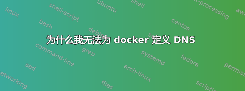 为什么我无法为 docker 定义 DNS