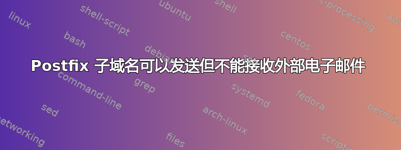 Postfix 子域名可以发送但不能接收外部电子邮件