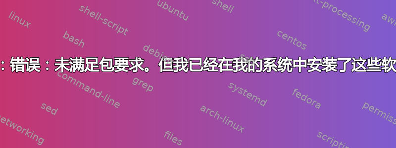 配置：错误：未满足包要求。但我已经在我的系统中安装了这些软件包