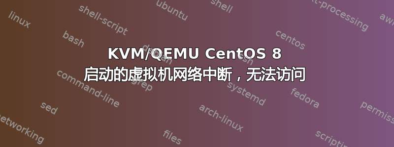 KVM/QEMU CentOS 8 启动的虚拟机网络中断，无法访问