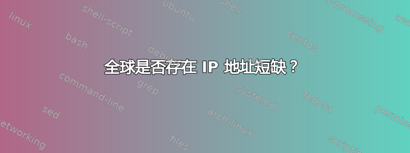 全球是否存在 IP 地址短缺？