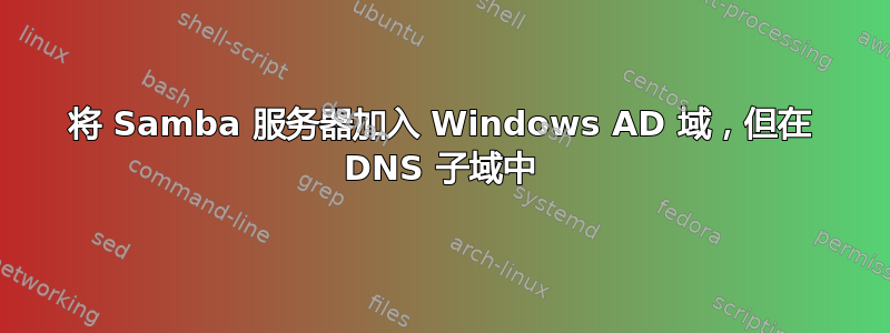 将 Samba 服务器加入 Windows AD 域，但在 DNS 子域中