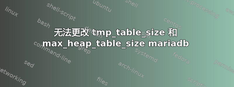 无法更改 tmp_table_size 和 max_heap_table_size mariadb