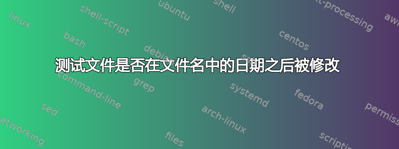 测试文件是否在文件名中的日期之后被修改