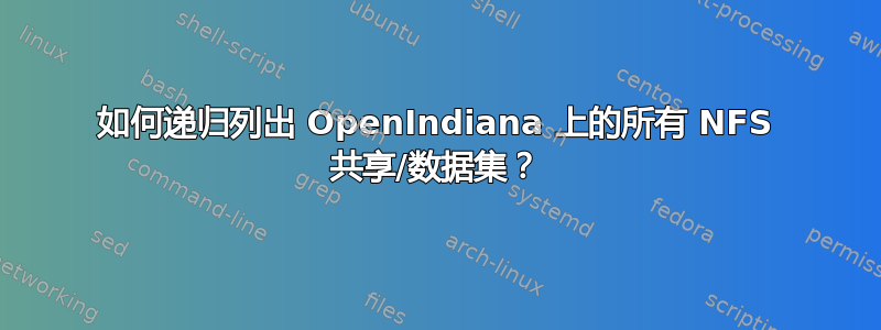 如何递归列出 OpenIndiana 上的所有 NFS 共享/数据集？