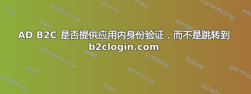 AD B2C 是否提供应用内身份验证，而不是跳转到 b2clogin.com