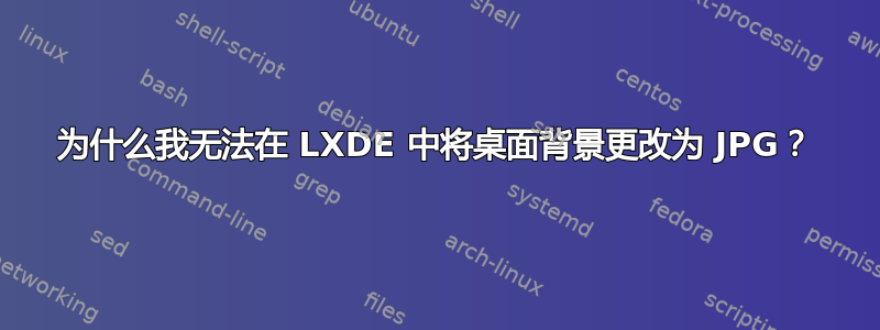 为什么我无法在 LXDE 中将桌面背景更改为 JPG？