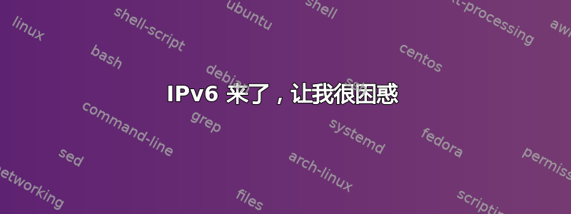 IPv6 来了，让我很困惑