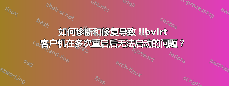 如何诊断和修复导致 libvirt 客户机在多次重启后无法启动的问题？