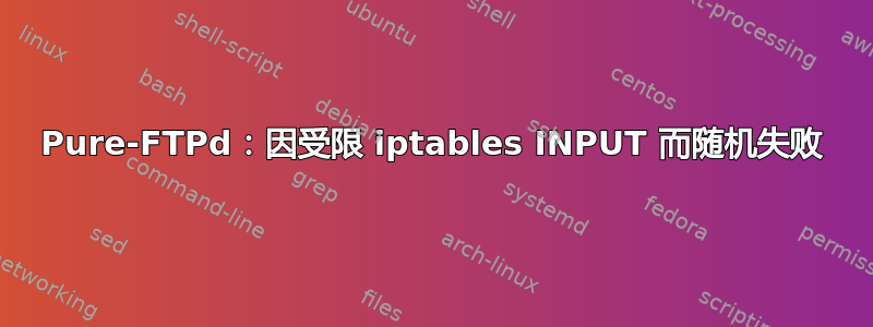 Pure-FTPd：因受限 iptables INPUT 而随机失败