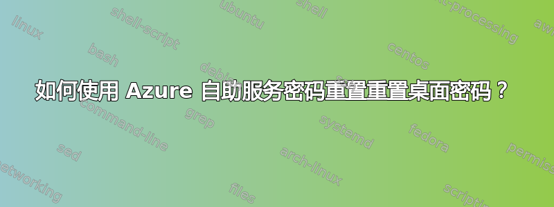 如何使用 Azure 自助服务密码重置重置桌面密码？