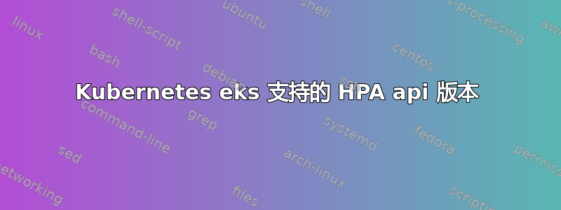 Kubernetes eks 支持的 HPA api 版本