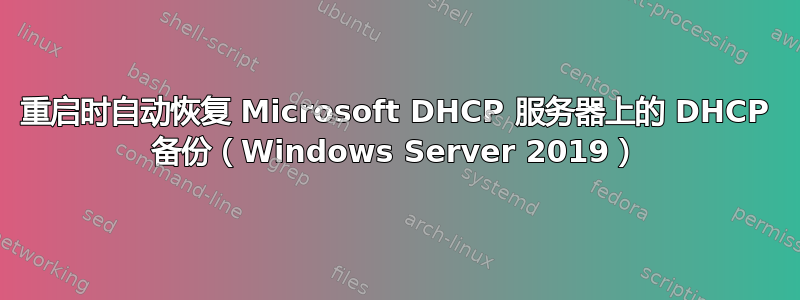 重启时自动恢复 Microsoft DHCP 服务器上的 DHCP 备份（Windows Server 2019）