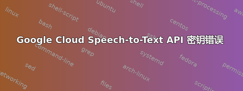 Google Cloud Speech-to-Text API 密钥错误