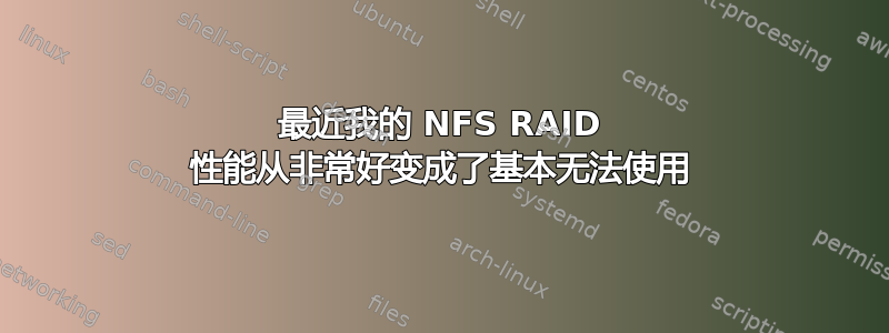 最近我的 NFS RAID 性能从非常好变成了基本无法使用