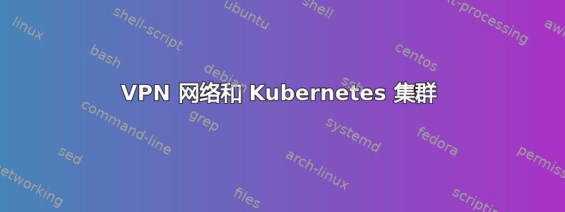 VPN 网络和 Kubernetes 集群