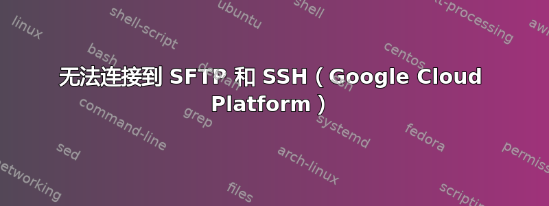 无法连接到 SFTP 和 SSH（Google Cloud Platform）