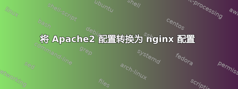 将 Apache2 配置转换为 nginx 配置