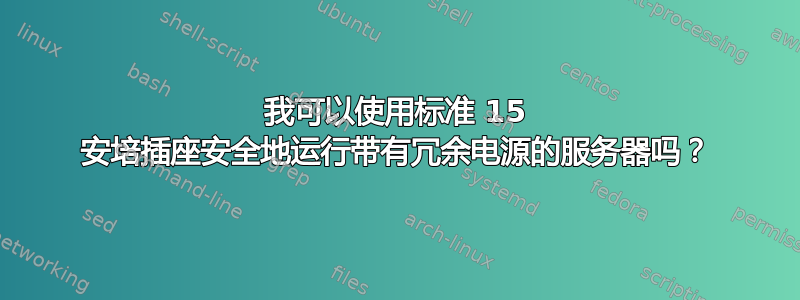 我可以使用标准 15 安培插座安全地运行带有冗余电源的服务器吗？