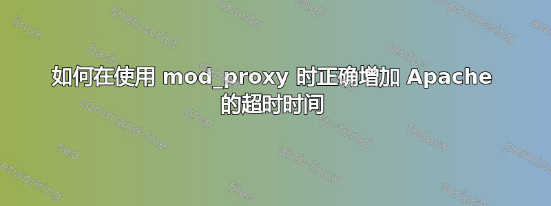 如何在使用 mod_proxy 时正确增加 Apache 的超时时间