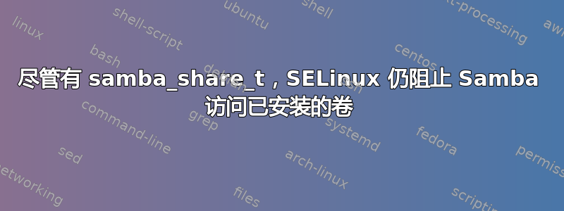 尽管有 samba_share_t，SELinux 仍阻止 Samba 访问已安装的卷