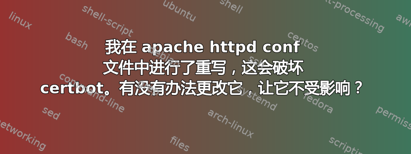 我在 apache httpd conf 文件中进行了重写，这会破坏 certbot。有没有办法更改它，让它不受影响？