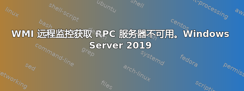 WMI 远程监控获取 RPC 服务器不可用。Windows Server 2019