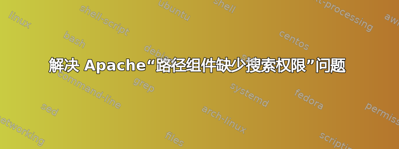 解决 Apache“路径组件缺少搜索权限”问题