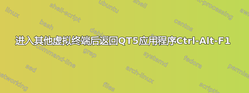 进入其他虚拟终端后返回QT5应用程序Ctrl-Alt-F1