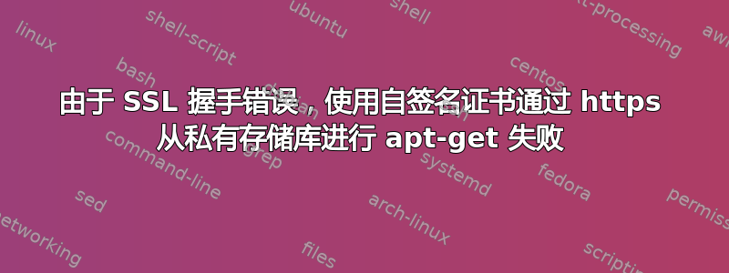 由于 SSL 握手错误，使用自签名证书通过 https 从私有存储库进行 apt-get 失败