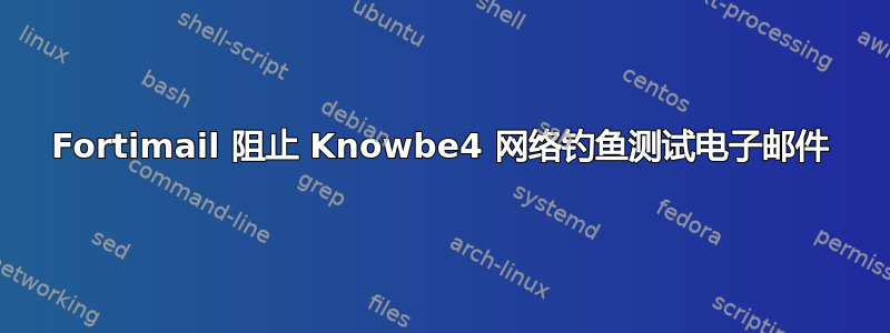 Fortimail 阻止 Knowbe4 网络钓鱼测试电子邮件