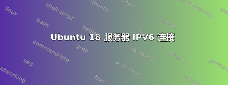 Ubuntu 18 服务器 IPV6 连接